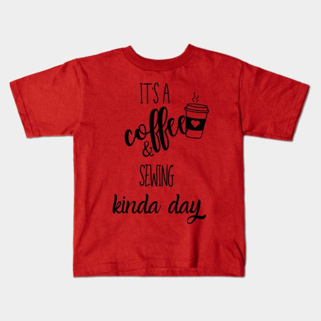 its a coffee and sewing kinda day Kids T-Shirt by Love My..